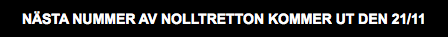 NÄSTA NUMMER AV NOLLTRETTON KOMMER UT DEN 21/11