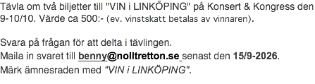 Tävla om två biljetter till "VIN i LINKÖPING" på Konsert & Kongress den 9-10/10. Värde ca 500:- (ev. vinstskatt betalas av vinnaren). Svara på frågan för att delta i tävlingen. Maila in svaret till benny@nolltretton.se senast den 15/9-2026. Märk ämnesraden med "VIN i LINKÖPING".